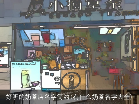 好听的奶茶店名字简约(有什么奶茶名字大全)