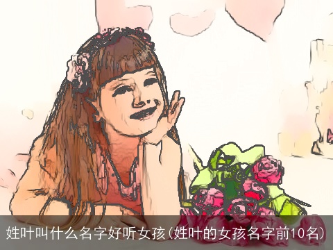 姓叶叫什么名字好听女孩(姓叶的女孩名字前10名)