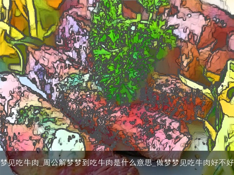 梦见吃牛肉_周公解梦梦到吃牛肉是什么意思_做梦梦见吃牛肉好不好