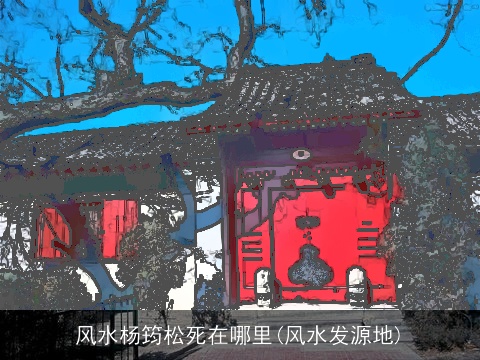 风水杨筠松死在哪里(风水发源地)