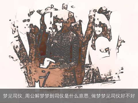 梦见司仪_周公解梦梦到司仪是什么意思_做梦梦见司仪好不好