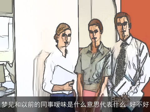 梦见和以前的同事暧昧是什么意思代表什么 好不好