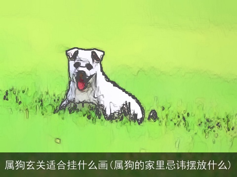 属狗玄关适合挂什么画(属狗的家里忌讳摆放什么)