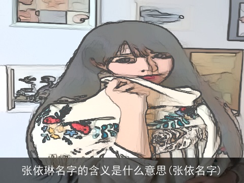 张依琳名字的含义是什么意思(张依名字)