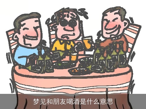 梦见和朋友喝酒是什么意思