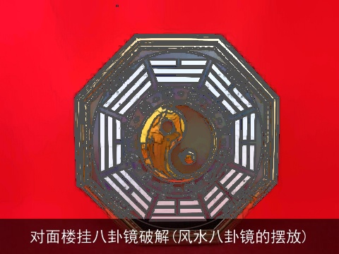 对面楼挂八卦镜破解(风水八卦镜的摆放)