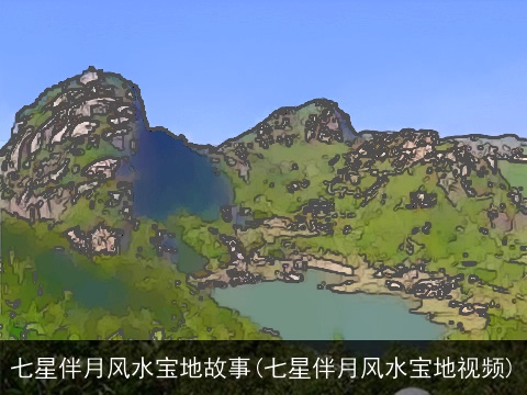 七星伴月风水宝地故事(七星伴月风水宝地视频)
