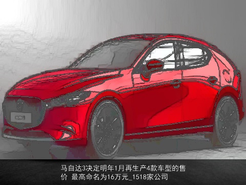 马自达3决定明年1月再生产4款车型的售价 最高命名为16万元_1518家公司