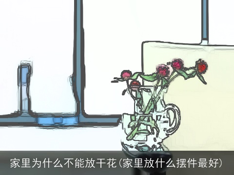 家里为什么不能放干花(家里放什么摆件最好)