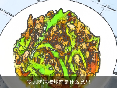 梦见吃辣椒炒肉是什么意思
