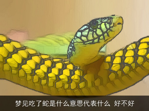梦见吃了蛇是什么意思代表什么 好不好