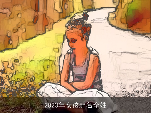 2023年女孩起名全姓