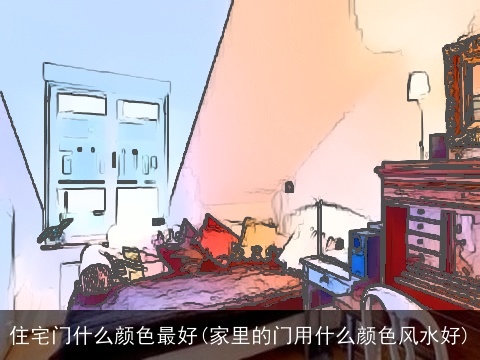 住宅门什么颜色最好(家里的门用什么颜色风水好)