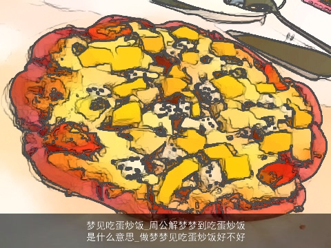 梦见吃蛋炒饭_周公解梦梦到吃蛋炒饭是什么意思_做梦梦见吃蛋炒饭好不好