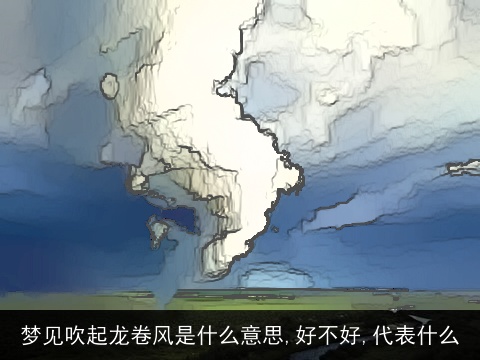 梦见吹起龙卷风是什么意思,好不好,代表什么