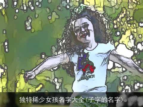 独特稀少女孩名字大全(子字的名字)