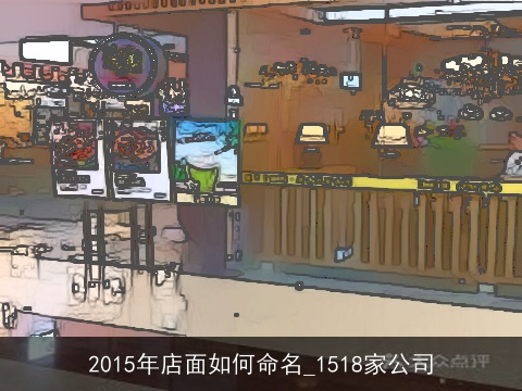 2015年店面如何命名_1518家公司