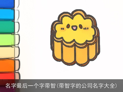 名字最后一个字带智(带智字的公司名字大全)