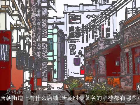 唐朝街道上有什么店铺(唐朝时最著名的酒楼都有哪些)