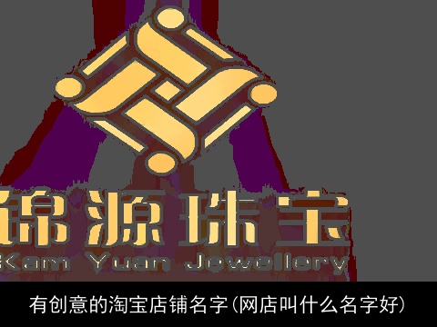 有创意的淘宝店铺名字(网店叫什么名字好)