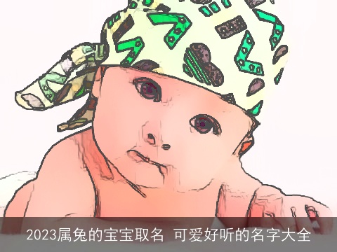 2023属兔的宝宝取名 可爱好听的名字大全