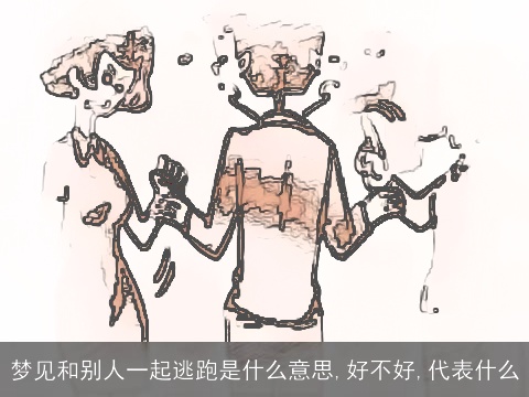 梦见和别人一起逃跑是什么意思,好不好,代表什么