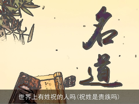 世界上有姓祝的人吗(祝姓是贵族吗)