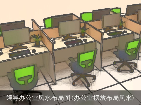 领导办公室风水布局图(办公室摆放布局风水)