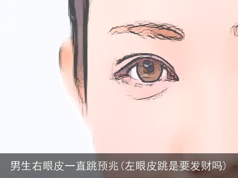 男生右眼皮一直跳预兆(左眼皮跳是要发财吗)