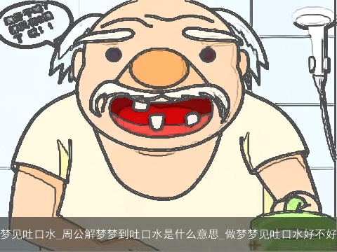 梦见吐口水_周公解梦梦到吐口水是什么意思_做梦梦见吐口水好不好