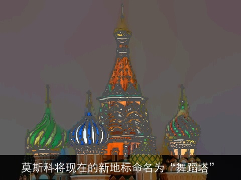 莫斯科将现在的新地标命名为“舞蹈塔”