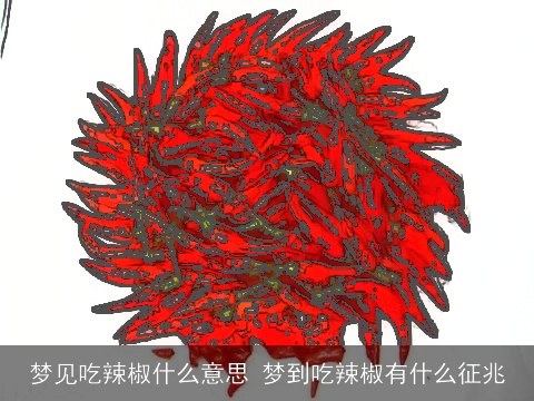 梦见吃辣椒什么意思 梦到吃辣椒有什么征兆