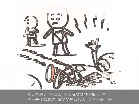 梦见合股人 合伙人_周公解梦梦到合股人 合伙人是什么意思_做梦梦见合股人 合伙人好不好