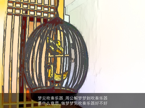 梦见吹奏乐器_周公解梦梦到吹奏乐器是什么意思_做梦梦见吹奏乐器好不好