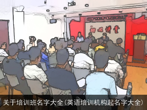 关于培训班名字大全(英语培训机构起名字大全)