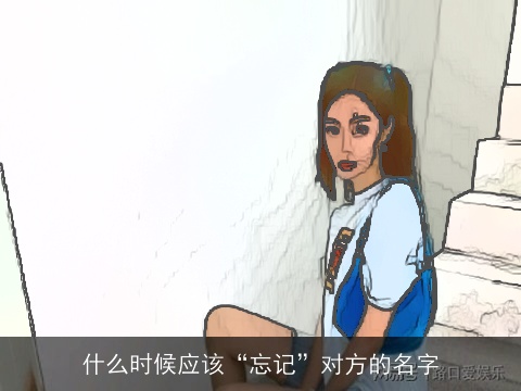 什么时候应该“忘记”对方的名字