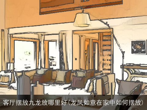 客厅摆放九龙放哪里好(龙凤如意在家中如何摆放)