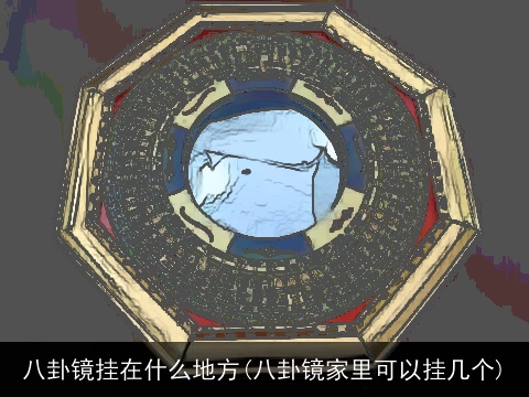 八卦镜挂在什么地方(八卦镜家里可以挂几个)