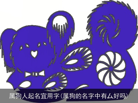 属狗人起名宜用字(属狗的名字中有厶好吗)