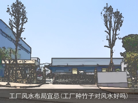 工厂风水布局宜忌(工厂种竹子对风水好吗)