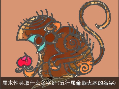属木性吴取什么名字好(五行属金取火木的名字)