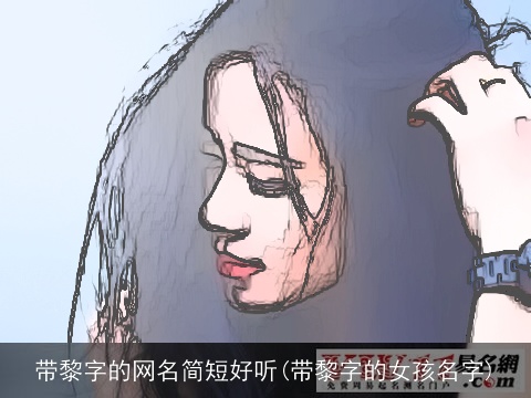 带黎字的网名简短好听(带黎字的女孩名字)