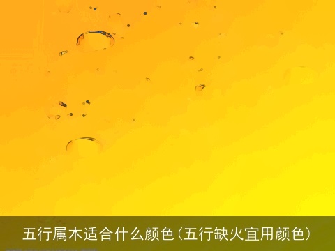 五行属木适合什么颜色(五行缺火宜用颜色)