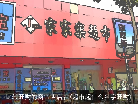 比较旺财的窗帘店店名(超市起什么名字旺财)
