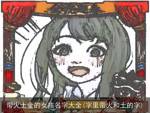 带火土金的女孩名字大全(字里带火和土的字)
