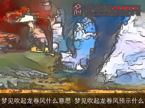 梦见吹起龙卷风什么意思 梦见吹起龙卷风预示什么