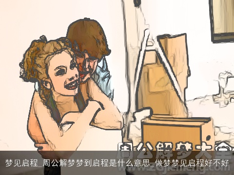 梦见启程_周公解梦梦到启程是什么意思_做梦梦见启程好不好