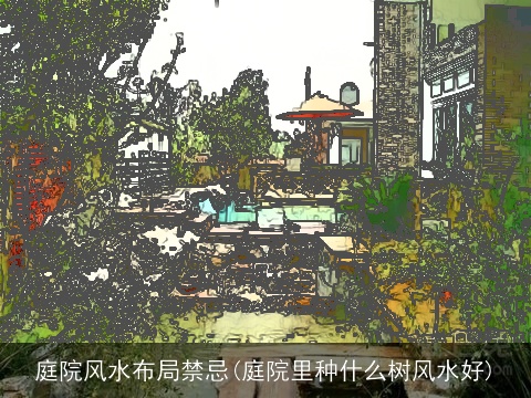 庭院风水布局禁忌(庭院里种什么树风水好)