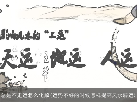 总是不走运怎么化解(运势不好的时候怎样提高风水转运)