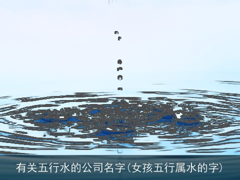 有关五行水的公司名字(女孩五行属水的字)